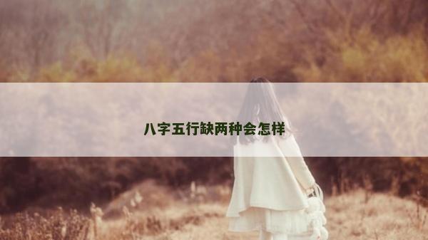 八字五行缺兩種會怎樣