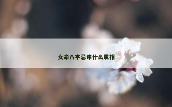 女命八字忌諱什么屬相