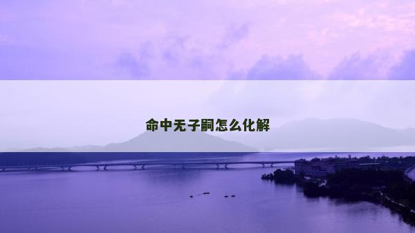 命中無子嗣怎么化解