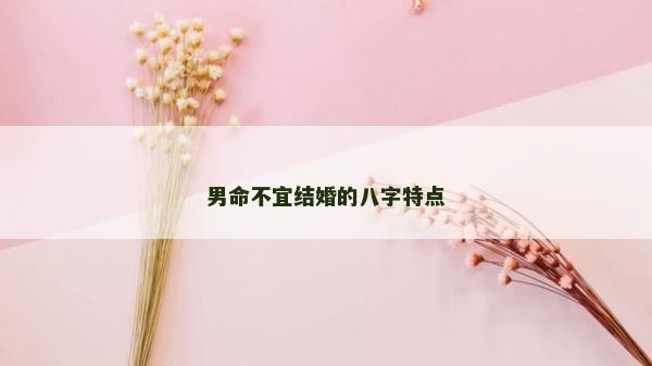 男命不宜結婚的八字特點
