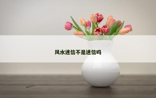 風水迷信不是迷信嗎