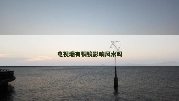 電視墻有銅鏡影響風水嗎