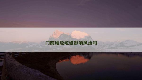 門前堆放垃圾影響風水嗎