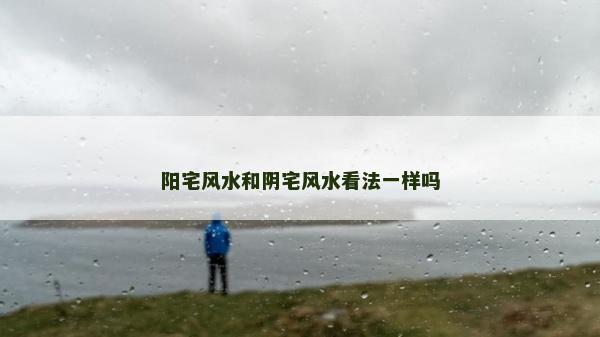 陽宅風水和陰宅風水看法一樣嗎