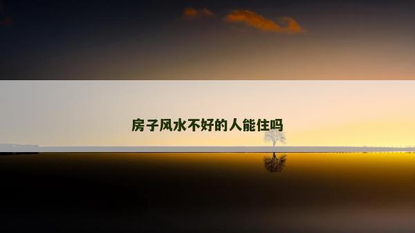 房子風(fēng)水不好的人能住嗎