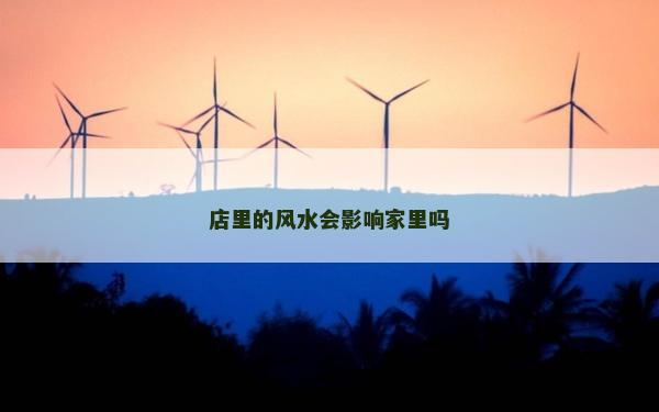 店里的風水會影響家里嗎