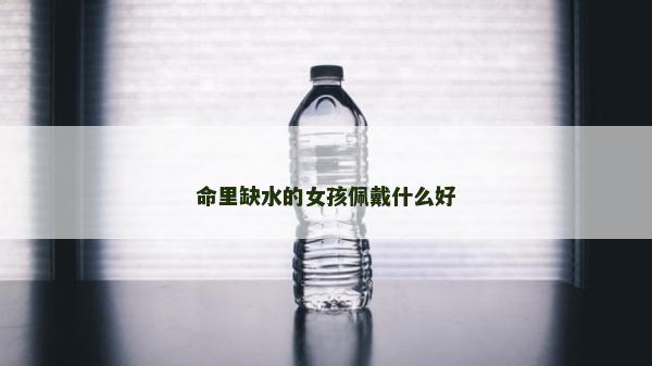 命里缺水的女孩佩戴什么好