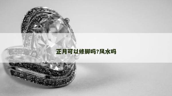 正月可以修腳嗎?風(fēng)水嗎