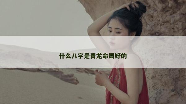 什么八字是青龍命局好的