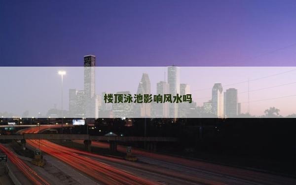 樓頂泳池影響風水嗎