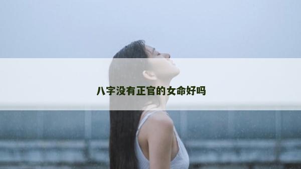 八字沒(méi)有正官的女命好嗎