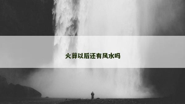 火葬以后還有風水嗎 火葬以后還有風水嗎