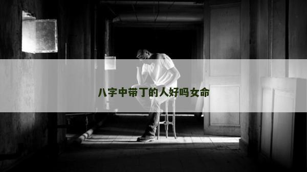 八字中帶丁的人好嗎女命