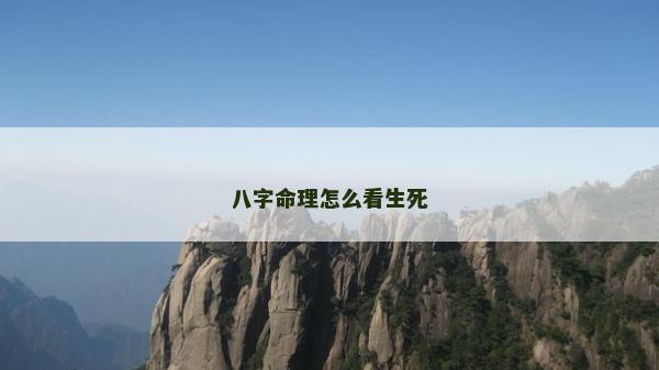 八字命理怎么看生死 八字命理怎么看生死