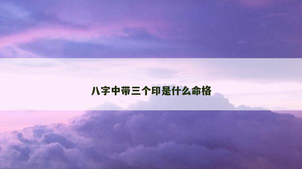八字中帶三個印是什么命格