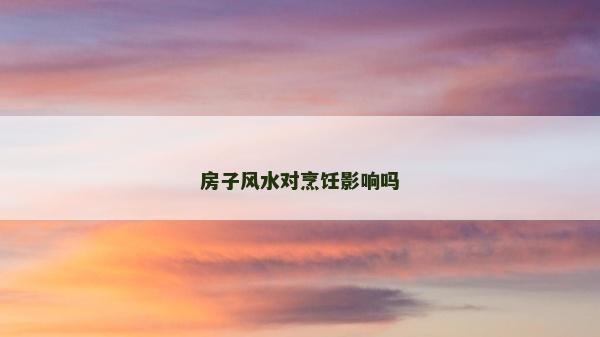 房子風水對烹飪影響嗎