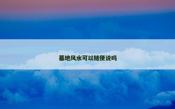 墓地風水可以隨便說嗎