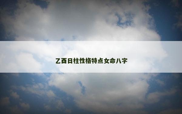 乙酉日柱性格特點女命八字