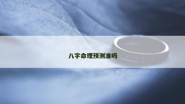 八字命理預(yù)測(cè)準(zhǔn)嗎 八字命理預(yù)測(cè)準(zhǔn)嗎