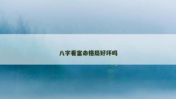 八字看富命格局好壞嗎