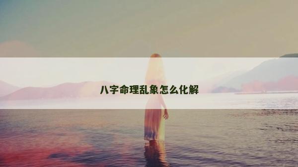 八字命理亂象怎么化解