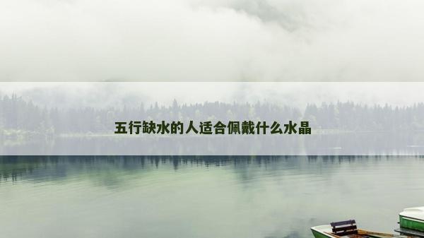 五行缺水的人適合佩戴什么水晶
