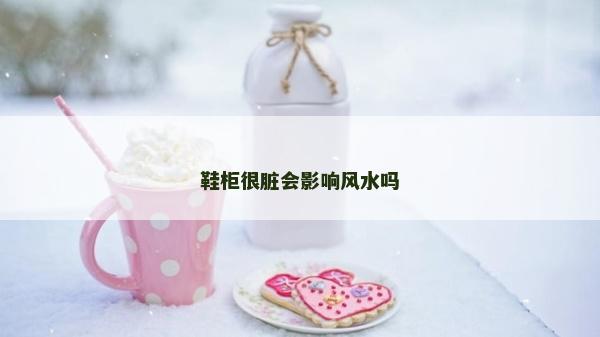 鞋柜很臟會影響風(fēng)水嗎