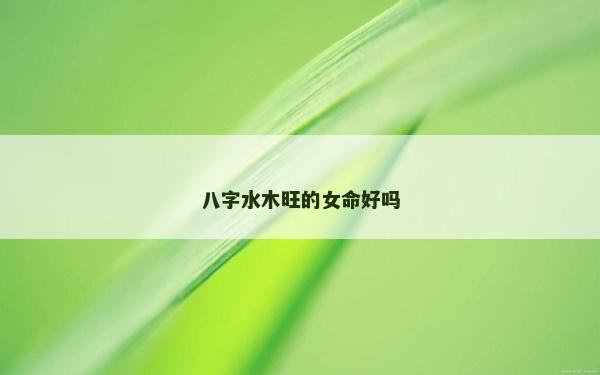 八字水木旺的女命好嗎