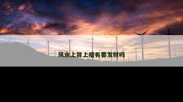 風(fēng)水上背上瘤有要發(fā)財嗎