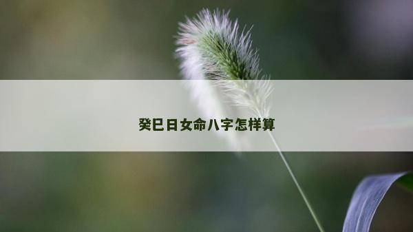 癸巳日女命八字怎樣算