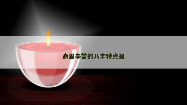 命里辛苦的八字特點是 命里辛苦的八字特點是