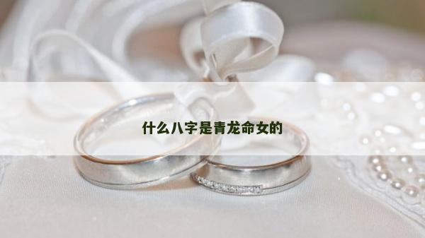 什么八字是青龍命女的