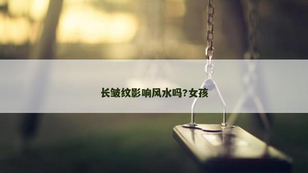 長皺紋影響風(fēng)水嗎?女孩