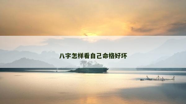 八字怎樣看自己命格好壞 八字怎樣看自己命格好壞