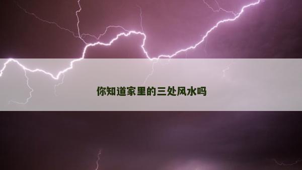 你知道家里的三處風水嗎