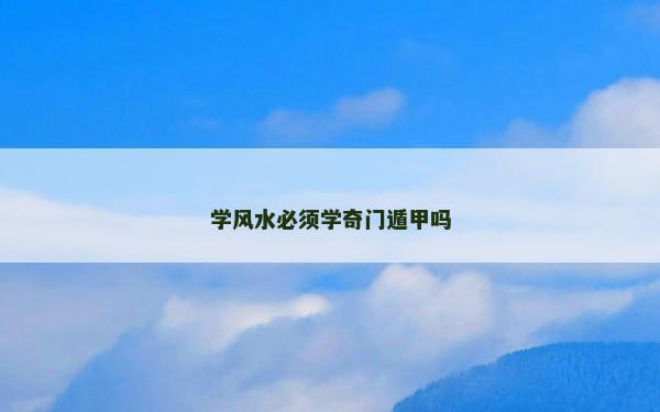 學風水必須學奇門遁甲嗎