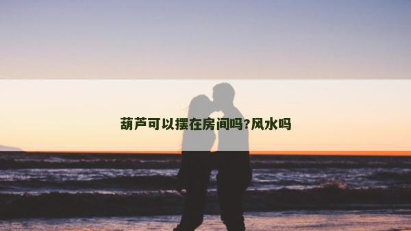 葫蘆可以擺在房間嗎?風水嗎
