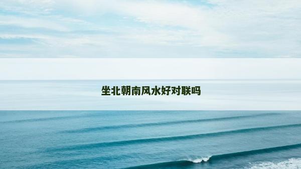 坐北朝南風水好對聯嗎