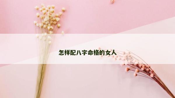 怎樣配八字命格的女人