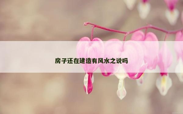 房子還在建造有風水之說嗎