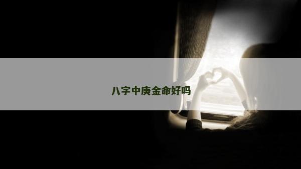 八字中庚金命好嗎