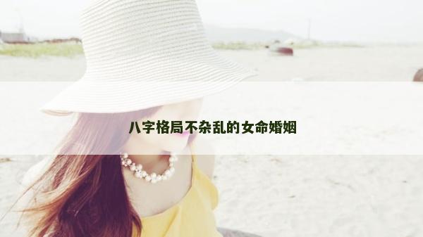 八字格局不雜亂的女命婚姻
