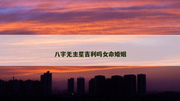 八字無主星吉利嗎女命婚姻