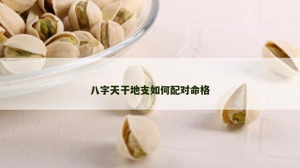 八字天干地支如何配對(duì)命格