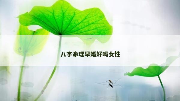 八字命理早婚好嗎女性