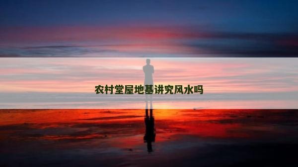 農村堂屋地基講究風水嗎