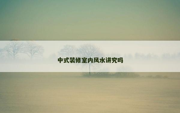 中式裝修室內風水講究嗎