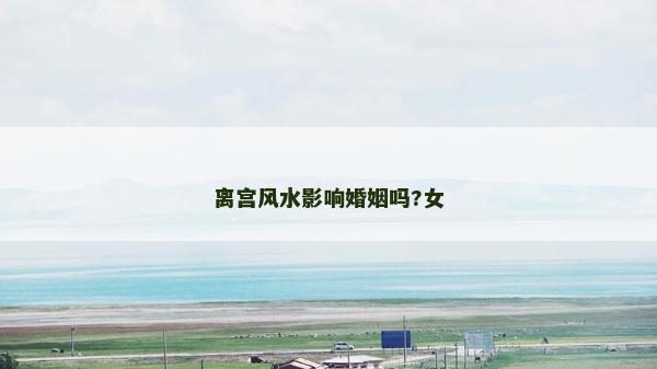 離宮風水影響婚姻嗎?女
