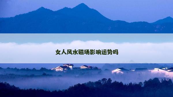 女人風(fēng)水磁場(chǎng)影響運(yùn)勢(shì)嗎