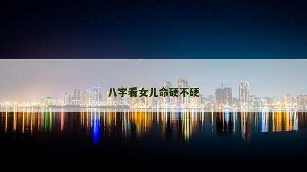 八字看女兒命硬不硬